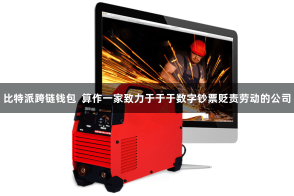 比特派跨链钱包 算作一家致力于于于数字钞票贬责劳动的公司