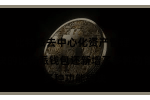 比特派去中心化资产管理 新版块的比特派钱包还新增了多种功能模块