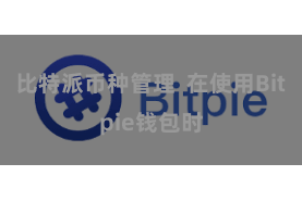 比特派币种管理  在使用Bitpie钱包时