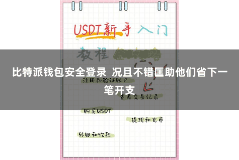 比特派钱包安全登录  况且不错匡助他们省下一笔开支