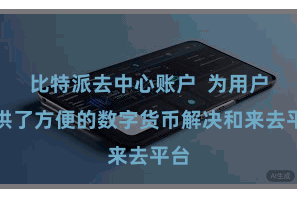 比特派去中心账户  为用户提供了方便的数字货币解决和来去平台