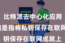 比特派去中心化应用  热存储是指将私钥保存在联网成就上