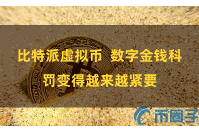 比特派虚拟币  数字金钱科罚变得越来越紧要