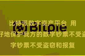 比特派数字资产平台  用户不错更好地保护我方的数字钞票不受盗窃和报复