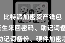 比特派加密资产钱包  包括诞生来回密码、助记词备份、硬件加密芯片等
