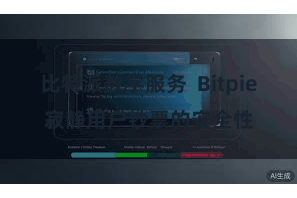 比特派数字服务  Bitpie寂静用户钞票的安全性