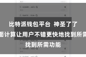 比特派钱包平台  神圣了了的界面计算让用户不错更快地找到所需功能