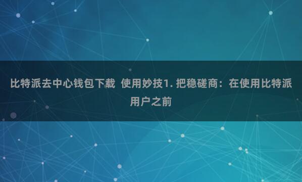 比特派去中心钱包下载  使用妙技1. 把稳磋商：在使用比特派用户之前