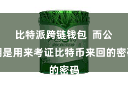 比特派跨链钱包  而公钥是用来考证比特币来回的密码