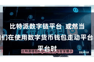 比特派数字链平台  或然当咱们在使用数字货币钱包走动平台时
