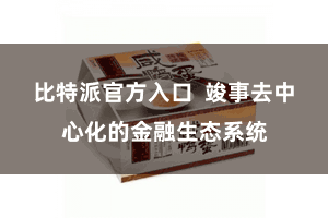 比特派官方入口  竣事去中心化的金融生态系统