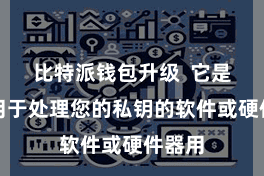 比特派钱包升级  它是一个用于处理您的私钥的软件或硬件器用