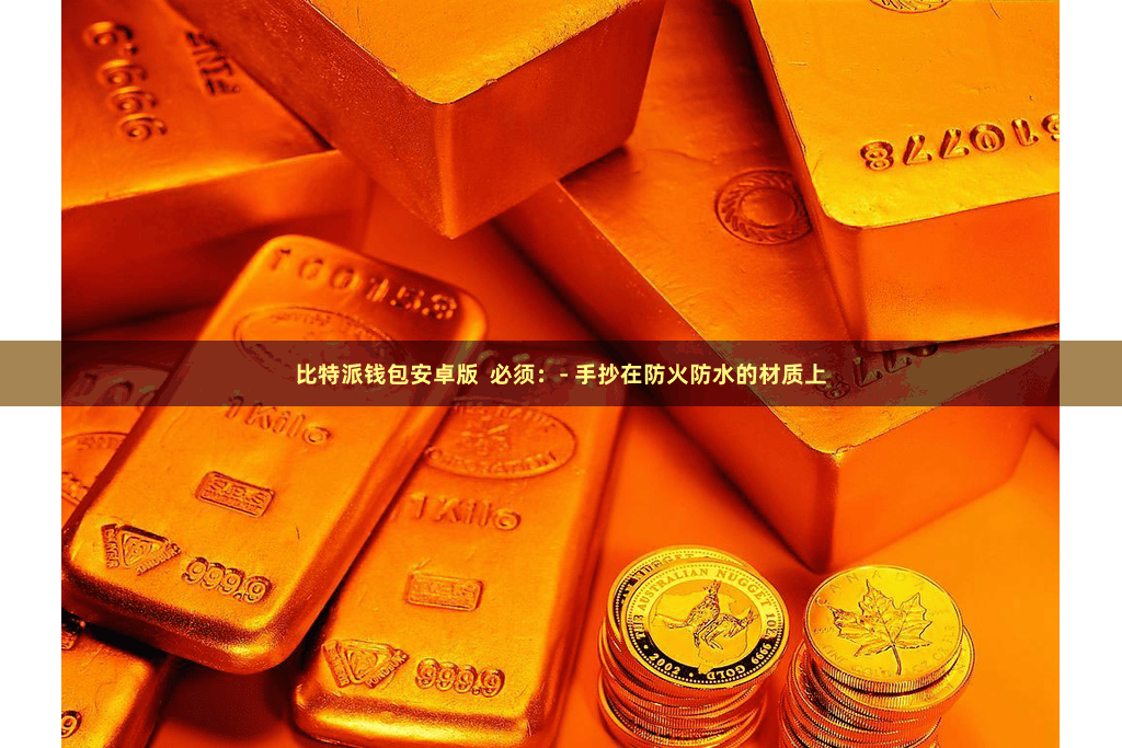 比特派钱包安卓版  必须：- 手抄在防火防水的材质上