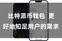 比特派币钱包  更好地知足用户的需求