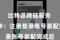 比特派跨链服务  第二步：注册登录账号装配完成后