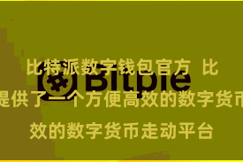 比特派数字钱包官方  比特派在线提供了一个方便高效的数字货币走动平台