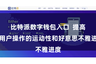 比特派数字钱包入口  提高了用户操作的运动性和好意思不雅进度