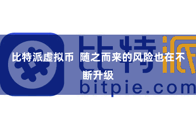 比特派虚拟币  随之而来的风险也在不断升级