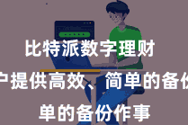 比特派数字理财  为用户提供高效、简单的备份作事