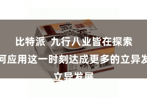 比特派  九行八业皆在探索若何应用这一时刻达成更多的立异发展