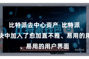 比特派去中心资产  比特派在新版块中加入了愈加直不雅、易用的用户界面