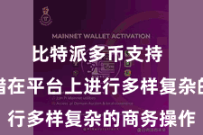 比特派多币支持  用户不错在平台上进行多样复杂的商务操作