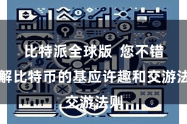 比特派全球版  您不错了解比特币的基应许趣和交游法则